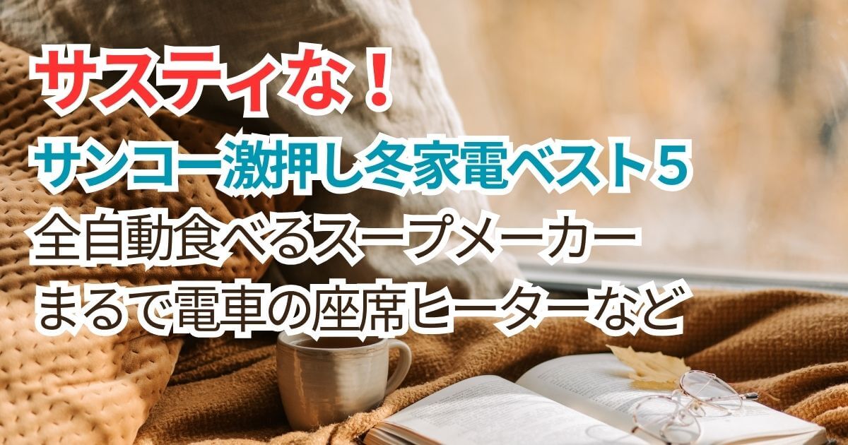 サスティな【サンコーの激押し冬家電2024ベスト５！全自動食べるスープメーカー2・まるで電車の座席ヒーター・こたんぽなど】のアイキャッチ画像